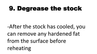 9. Degrease the stock
-After the stock has cooled, you
can remove any hardened fat
from the surface before
reheating
 