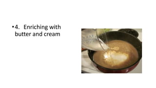 •4. Enriching with
butter and cream
 