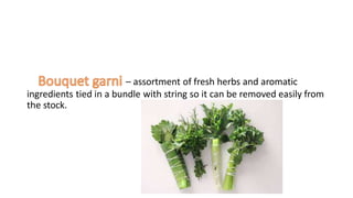 – assortment of fresh herbs and aromatic
ingredients tied in a bundle with string so it can be removed easily from
the stock.
 