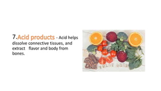 7. - Acid helps
dissolve connective tissues, and
extract flavor and body from
bones.
-
 
