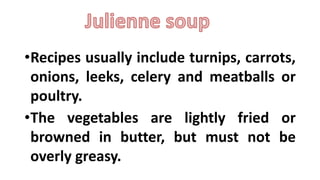 •Recipes usually include turnips, carrots,
onions, leeks, celery and meatballs or
poultry.
•The vegetables are lightly fried or
browned in butter, but must not be
overly greasy.
 