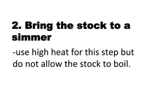 2. Bring the stock to a
simmer
-use high heat for this step but
do not allow the stock to boil.
 