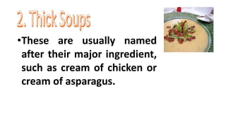 •These are usually named
after their major ingredient,
such as cream of chicken or
cream of asparagus.
 