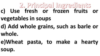 c) Use fresh or frozen fruits or
vegetables in soups
d) Add whole grains, such as barle or
whole.
e)Wheat pasta, to make a hearty
soup.
 
