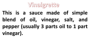 This is a sauce made of simple
blend of oil, vinegar, salt, and
pepper (usually 3 parts oil to 1 part
vinegar).
 