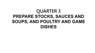 QUARTER 3
PREPARE STOCKS, SAUCES AND
SOUPS, AND POULTRY AND GAME
DISHES
 
