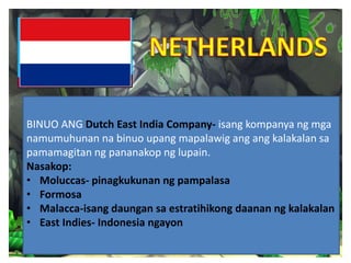 BINUO ANG Dutch East India Company- isang kompanya ng mga
namumuhunan na binuo upang mapalawig ang ang kalakalan sa
pamama...