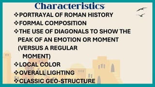 PORTRAYAL OF ROMAN HISTORY
FORMAL COMPOSITION
THE USE OF DIAGONALS TO SHOW THE
PEAK OF AN EMOTION OR MOMENT
(VERSUS A REGULAR
MOMENT)
LOCAL COLOR
OVERALL LIGHTING
CLASSIC GEO-STRUCTURE
 