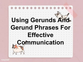Using Gerunds And
Gerund Phrases For
Effective
Communication
 