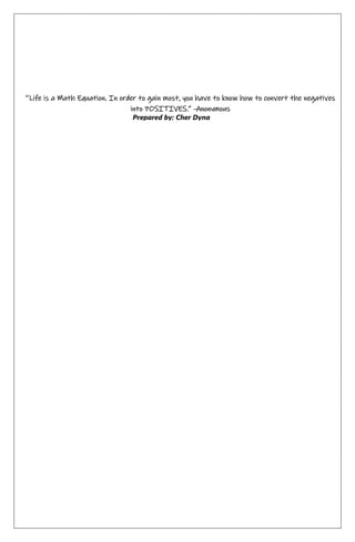 Prepared by: Cher Dyna
‘’Life is a Math Equation. In order to gain most, you have to know how to convert the negatives
into POSITIVES.” -Anonymous
 