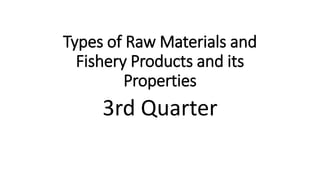 Types of Raw Materials and
Fishery Products and its
Properties
3rd Quarter
 