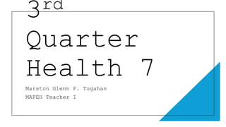 3rd
Quarter
Health 7
Marston Glenn F. Tugahan
MAPEH Teacher I
 