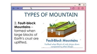 TYPES OF MOUNTAIN
2. Fault-block
Mountains –
formed when
large blocks of
Earth's crust are
uplifted.
 