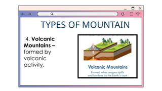 TYPES OF MOUNTAIN
4. Volcanic
Mountains –
formed by
volcanic
activity.
 