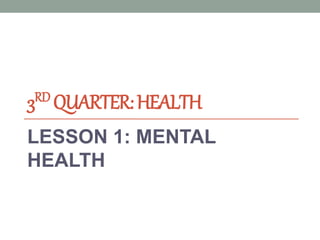 3RD QUARTER:HEALTH
LESSON 1: MENTAL
HEALTH
 