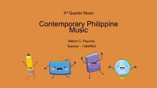 3rd Quarter Music
Contemporary Philippine
Music
Melvin C. Payumo
Teacher - I MAPEH
 