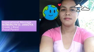 Insperational Message
ROBERLYN O. JANOYA
Grade 7 Rizal
Proud Parent