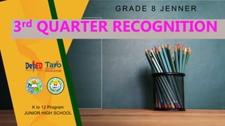 G R A D E 8 J E N N E R
K to 12 Program
JUNIOR HIGH SCHOOL
3rd QUARTER RECOGNITION
 