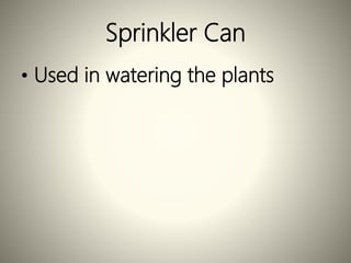 Sprinkler Can
• Used in watering the plants
 