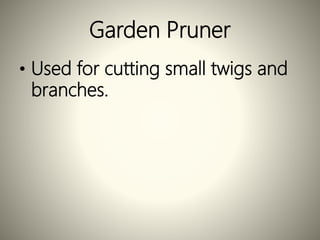 Garden Pruner
• Used for cutting small twigs and
branches.
 