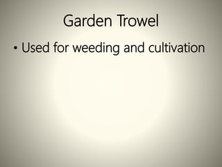 Garden Trowel
• Used for weeding and cultivation
 