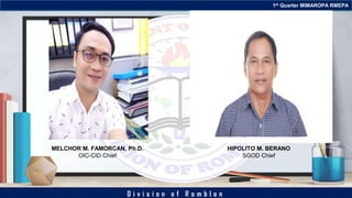 D i v i s i o n o f R o m b l o n
1st Quarter MIMAROPA RMEPA
MELCHOR M. FAMORCAN, Ph.D.
OIC-CID Chief
HIPOLITO M. BERANO
SGOD Chief
 