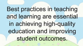 Best practices in teaching
and learning are essential
in achieving high-quality
education and improving
student outcomes.
 