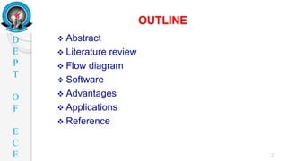 D
E
P
T
O
F
E
C
E
OUTLINE
2
 Abstract
 Literature review
 Flow diagram
 Software
 Advantages
 Applications
 Reference
 