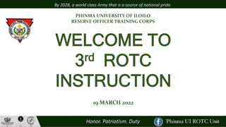 PHINMA UNIVERSITY OF ILOILO
RESERVE OFFICER TRAINING CORPS
WELCOME TO
3rd ROTC
INSTRUCTION
19 MARCH 2022
 