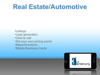 Real Estate/Automotive


•Listings
•Lead generation
•Click to call
•Set your own pricing points
•Maps/Directions
•Mobile Business Cards
 