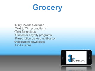 Grocery

•Daily Mobile Coupons
•Text to Win promotions
•Text for recipes
•Customer Loyalty programs
•Prescription pick-up notification
•Application downloads
•Find a store
 