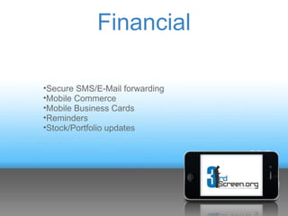 Financial

•Secure SMS/E-Mail forwarding
•Mobile Commerce
•Mobile Business Cards
•Reminders
•Stock/Portfolio updates
 