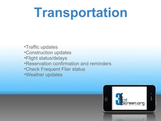 Transportation

•Traffic updates
•Construction updates
•Flight status/delays
•Reservation confirmation and reminders
•Check Frequent Flier status
•Weather updates
 