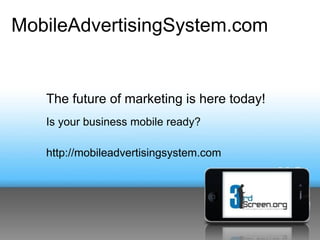 MobileAdvertisingSystem.com


   The future of marketing is here today!
   Is your business mobile ready?

   http://mobileadvertisingsystem.com
 