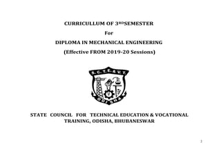 2
CURRICULLUM OF 3RDSEMESTER
For
DIPLOMA IN MECHANICAL ENGINEERING
(Effective FROM 2019-20 Sessions)
STATE COUNCIL FOR TECHNICAL EDUCATION & VOCATIONAL
TRAINING, ODISHA, BHUBANESWAR
 