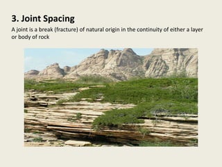 3. Joint Spacing
A joint is a break (fracture) of natural origin in the continuity of either a layer
or body of rock
 