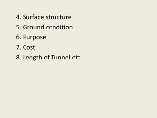 4. Surface structure
5. Ground condition
6. Purpose
7. Cost
8. Length of Tunnel etc.
 