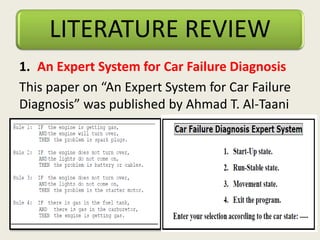 LITERATURE REVIEW
1. An Expert System for Car Failure Diagnosis
This paper on “An Expert System for Car Failure
Diagnosis” was published by Ahmad T. Al-Taani
 