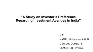 “A Study on Investor’s Preference
Regarding Investment Avenues in India”
BY:
NAME : Mohammed Ali L B
USN: 20CQCMD073
SEMESTER : 3rd Sem
 