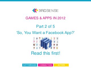 App & Game 2012: Part 2
Part 2 of 5
‘So, You Want a Facebook App?’
Read this first!
GAMES & APPS IN 2012
 