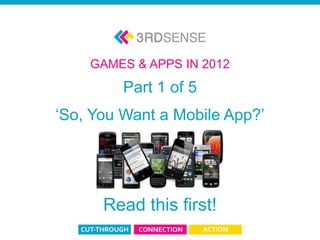 GAMES & APPS IN 2012
                                   Part 1 of 5
                          ‘So, You Want a Mobile App?’




                                Read this first!
App & Game 2012: Part 1
 