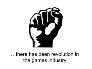 …there has been revolution in
    the games industry
 