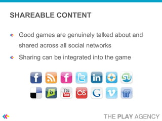 SHAREABLE CONTENT

 Good games are genuinely talked about and
 shared across all social networks
 Sharing can be integrated into the game
 