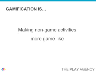 GAMIFICATION IS…



    Making non-game activities
         more game-like
 