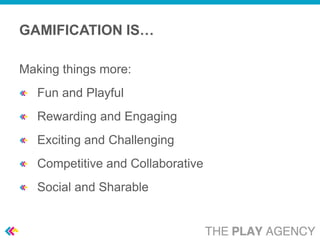 GAMIFICATION IS…

Making things more:
   Fun and Playful
   Rewarding and Engaging
   Exciting and Challenging
   Competitive and Collaborative
   Social and Sharable
 