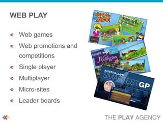 WEB PLAY

 Web games
 Web promotions and
 competitions
 Single player
 Multiplayer
 Micro-sites
 Leader boards
 