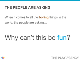 THE PEOPLE ARE ASKING

When it comes to all the boring things in the
world, the people are asking…




Why can’t this be fun?
 