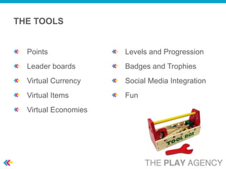 THE TOOLS


  Points              Levels and Progression
  Leader boards       Badges and Trophies
  Virtual Currency    Social Media Integration
  Virtual Items       Fun
  Virtual Economies
 