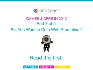 GAMES & APPS IN 2012
                       Part 3 of 5
         ‘So, You Want to Do a Web Promotion?’




                           Read this first!
App & Game 2012: Part 3
 