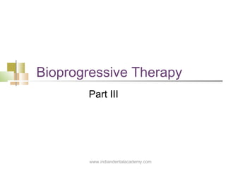 Bioprogressive Therapy
Part III
www.indiandentalacademy.com
 